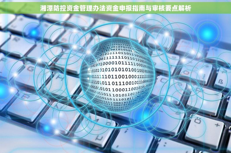 湘潭防控资金管理办法资金申报指南与审核要点解析