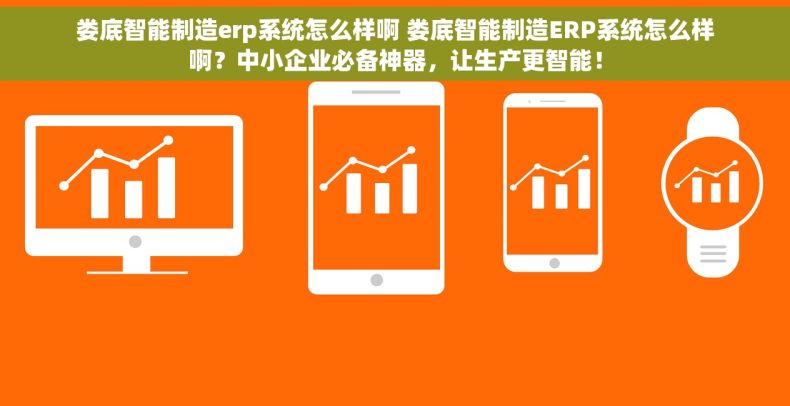 娄底智能制造erp系统怎么样啊 娄底智能制造ERP系统怎么样啊？中小企业必备神器，让生产更智能！