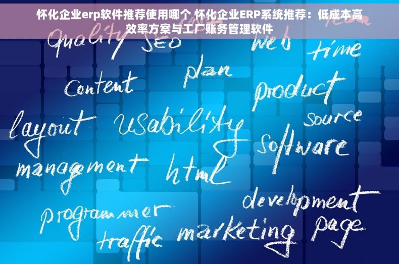怀化企业erp软件推荐使用哪个 怀化企业ERP系统推荐：低成本高效率方案与工厂账务管理软件