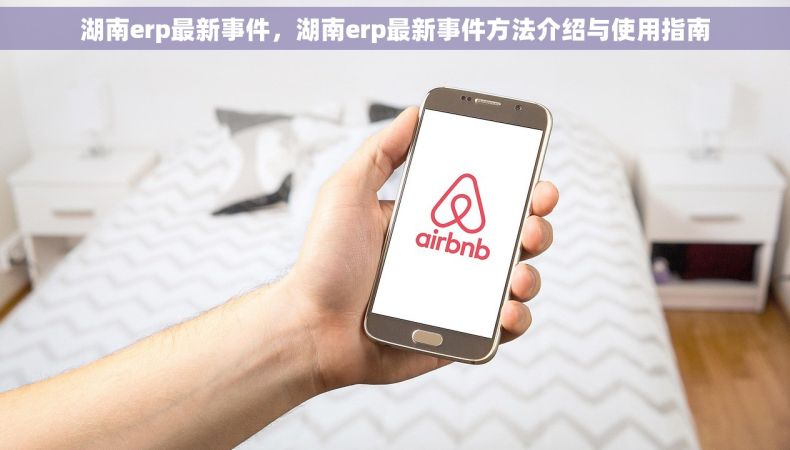 湖南erp最新事件，湖南erp最新事件方法介绍与使用指南