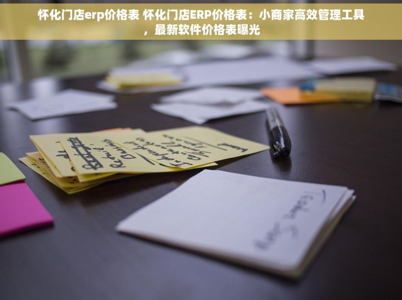 怀化门店erp价格表 怀化门店ERP价格表：小商家高效管理工具，最新软件价格表曝光