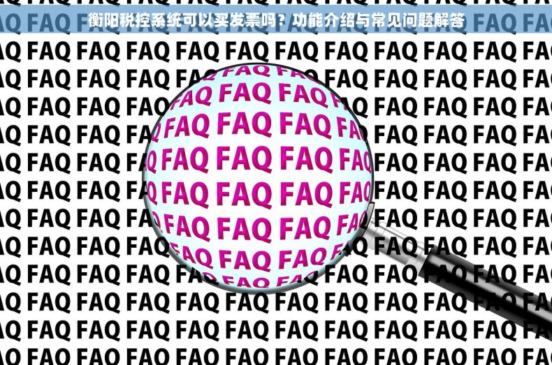 衡阳税控系统可以买发票吗？功能介绍与常见问题解答