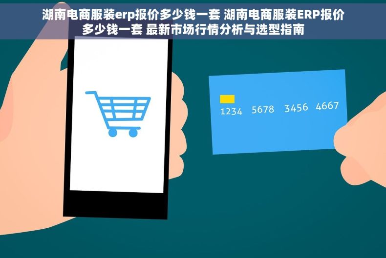 湖南电商服装erp报价多少钱一套 湖南电商服装ERP报价多少钱一套 最新市场行情分析与选型指南