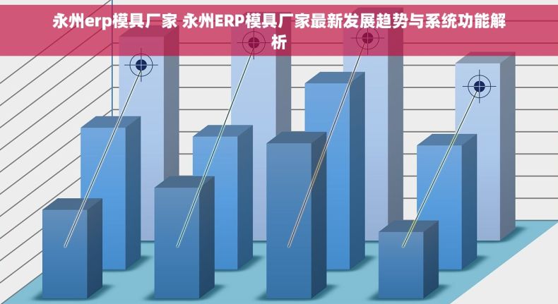 永州erp模具厂家 永州ERP模具厂家最新发展趋势与系统功能解析