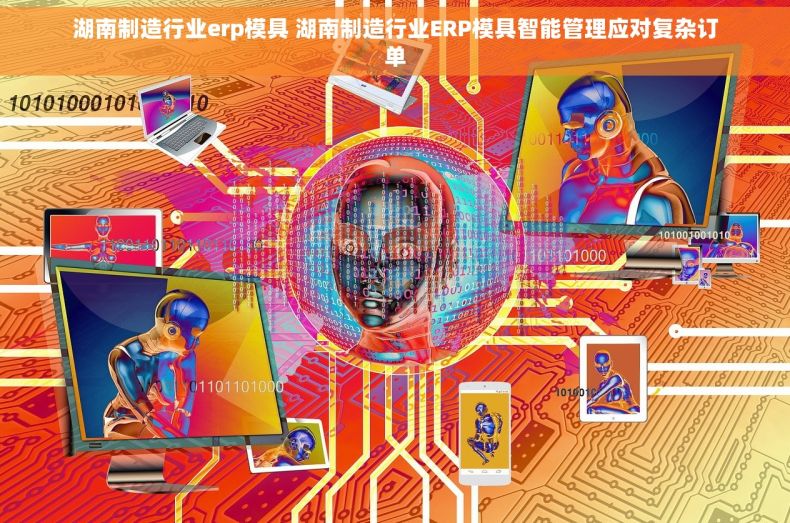湖南制造行业erp模具 湖南制造行业ERP模具智能管理应对复杂订单