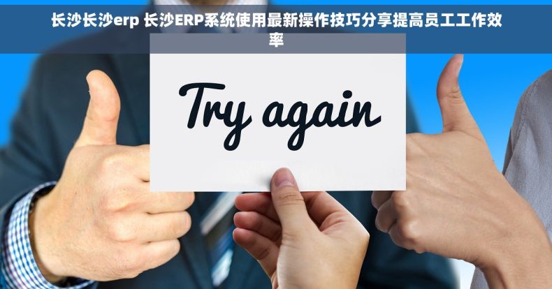 长沙长沙erp 长沙ERP系统使用最新操作技巧分享提高员工工作效率