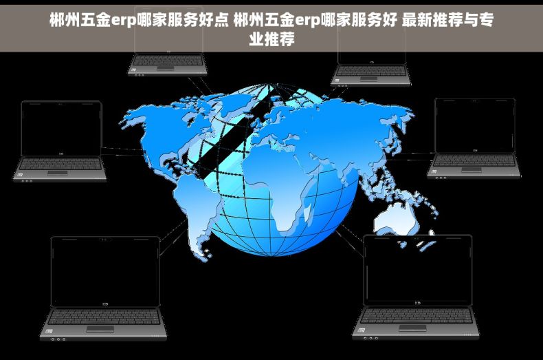 郴州五金erp哪家服务好点 郴州五金erp哪家服务好 最新推荐与专业推荐