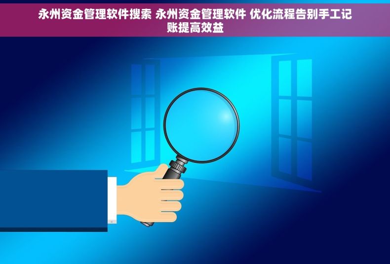 永州资金管理软件搜索 永州资金管理软件 优化流程告别手工记账提高效益