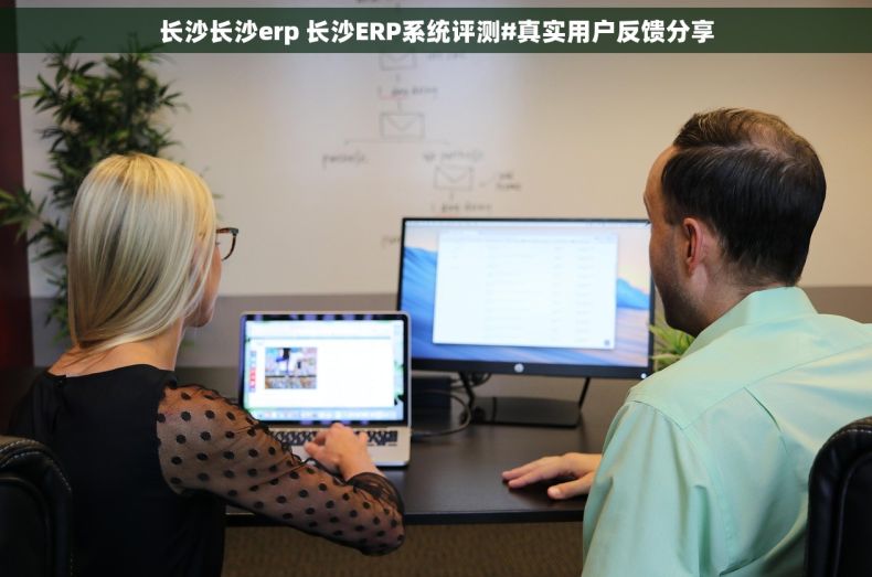 长沙长沙erp 长沙ERP系统评测#真实用户反馈分享