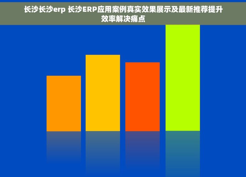 长沙长沙erp 长沙ERP应用案例真实效果展示及最新推荐提升效率解决痛点