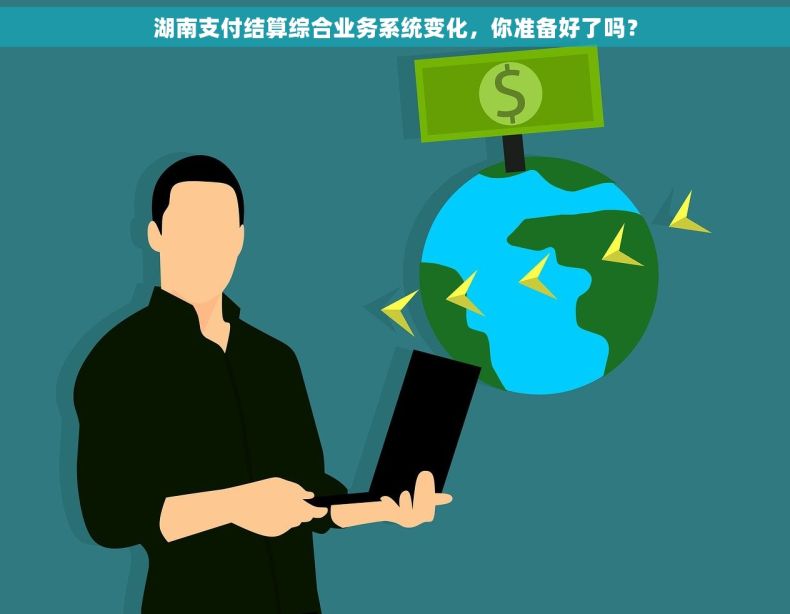 湖南支付结算综合业务系统变化，你准备好了吗？