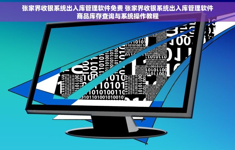 张家界收银系统出入库管理软件免费 张家界收银系统出入库管理软件商品库存查询与系统操作教程