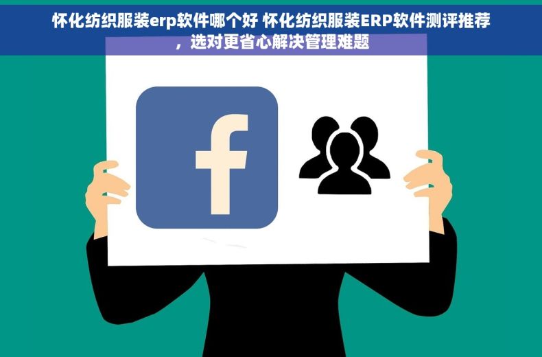 怀化纺织服装erp软件哪个好 怀化纺织服装ERP软件测评推荐，选对更省心解决管理难题