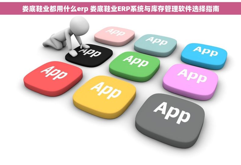 娄底鞋业都用什么erp 娄底鞋业ERP系统与库存管理软件选择指南