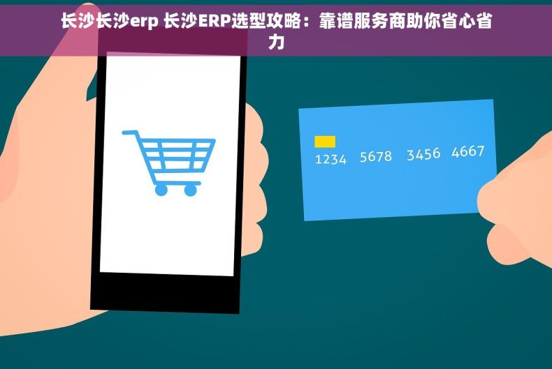 长沙长沙erp 长沙ERP选型攻略：靠谱服务商助你省心省力