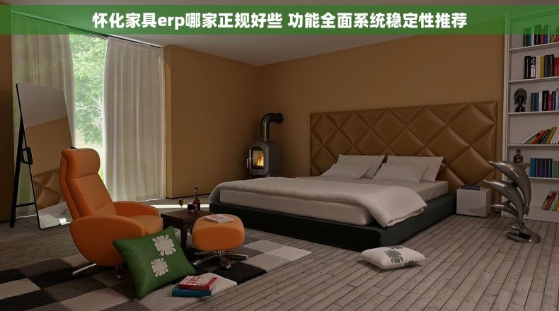 怀化家具erp哪家正规好些 功能全面系统稳定性推荐