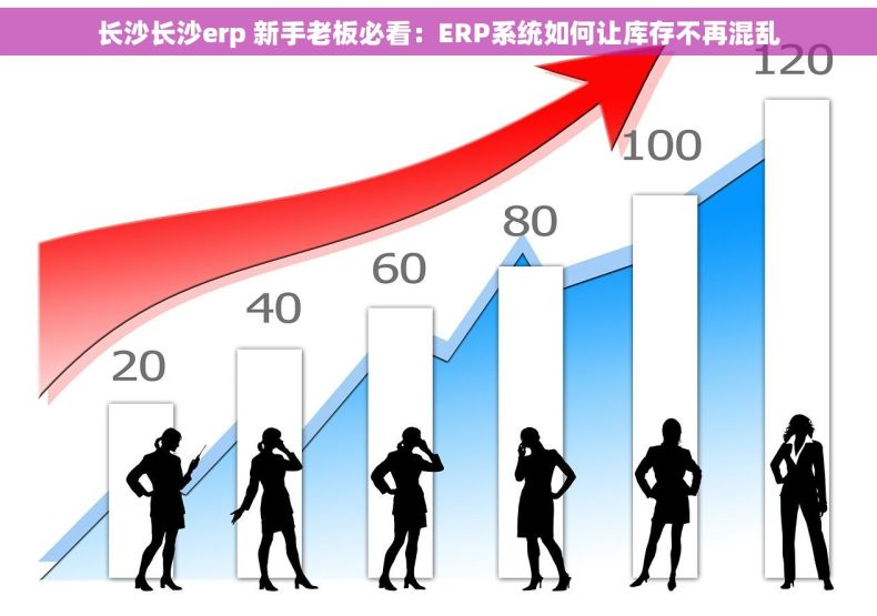 长沙长沙erp 新手老板必看：ERP系统如何让库存不再混乱