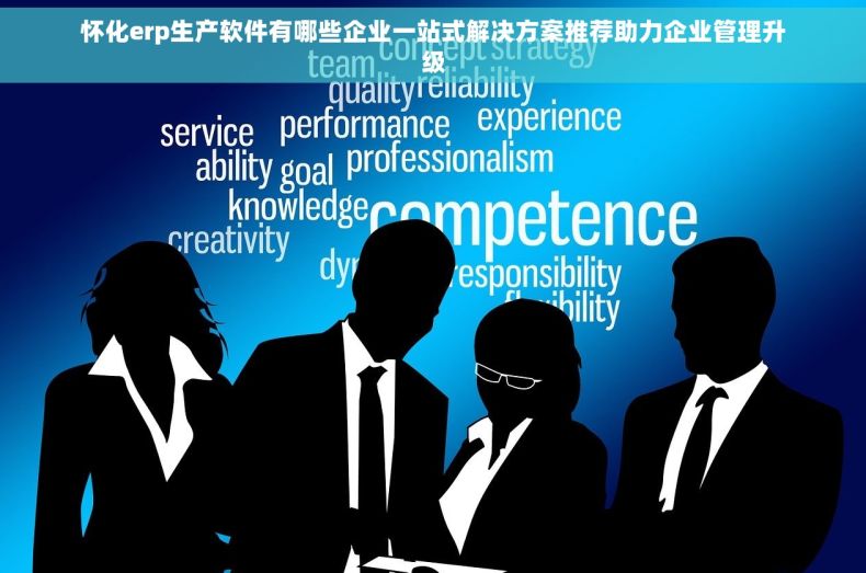 怀化erp生产软件有哪些企业一站式解决方案推荐助力企业管理升级