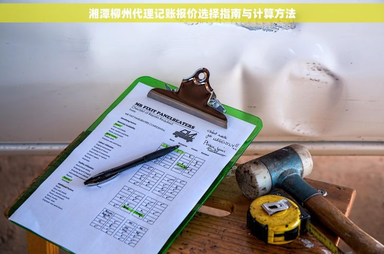湘潭柳州代理记账报价选择指南与计算方法