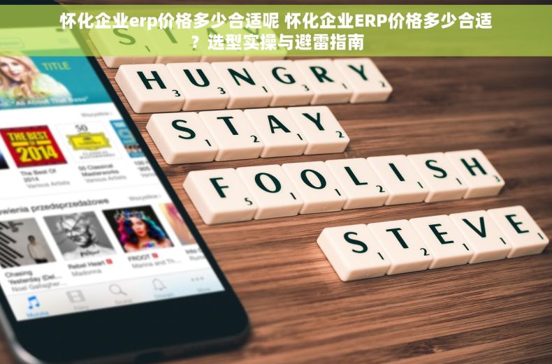 怀化企业erp价格多少合适呢 怀化企业ERP价格多少合适？选型实操与避雷指南