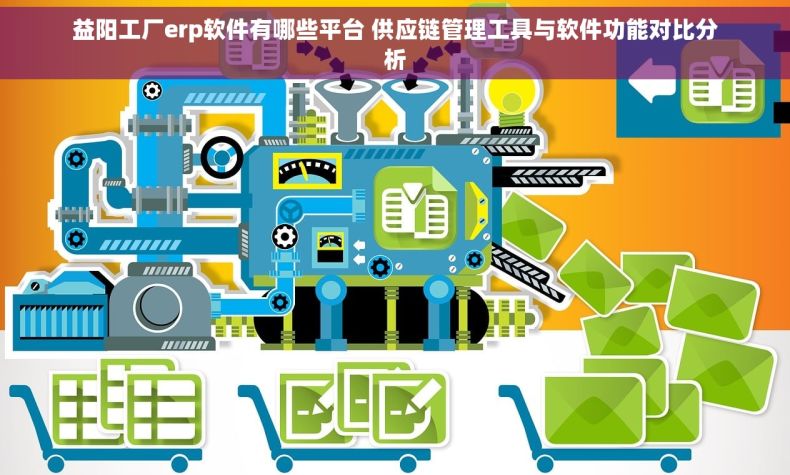 益阳工厂erp软件有哪些平台 供应链管理工具与软件功能对比分析
