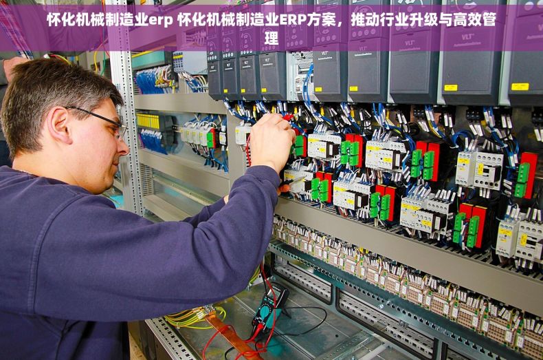 怀化机械制造业erp 怀化机械制造业ERP方案，推动行业升级与高效管理