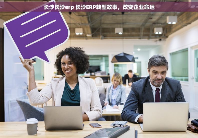 长沙长沙erp 长沙ERP转型故事，改变企业命运