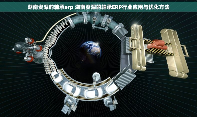湖南资深的轴承erp 湖南资深的轴承ERP行业应用与优化方法