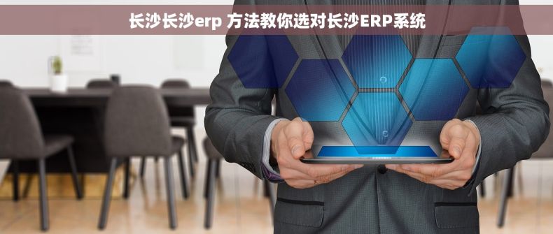 长沙长沙erp 方法教你选对长沙ERP系统