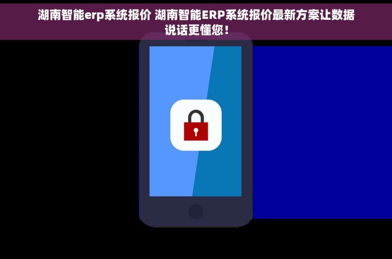 湖南智能erp系统报价 湖南智能ERP系统报价最新方案让数据说话更懂您！