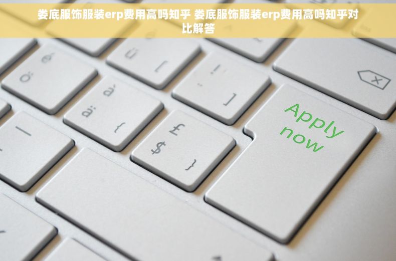 娄底服饰服装erp费用高吗知乎 娄底服饰服装erp费用高吗知乎对比解答