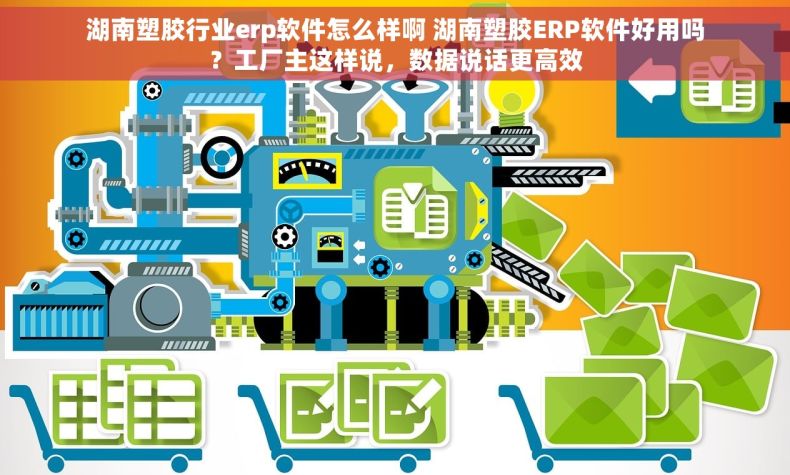 湖南塑胶行业erp软件怎么样啊 湖南塑胶ERP软件好用吗？工厂主这样说，数据说话更高效