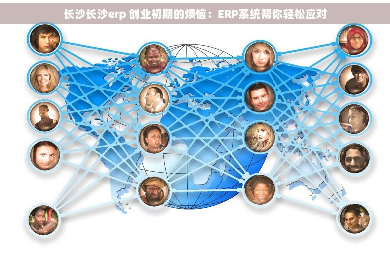 长沙长沙erp 创业初期的烦恼：ERP系统帮你轻松应对