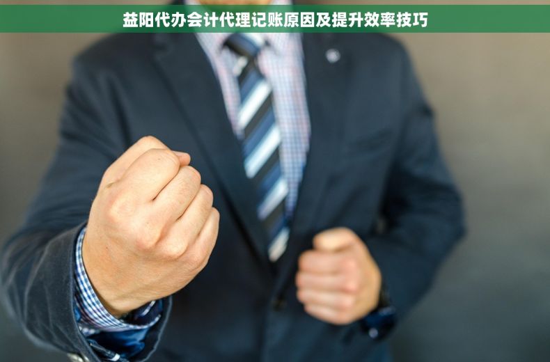 益阳代办会计代理记账原因及提升效率技巧