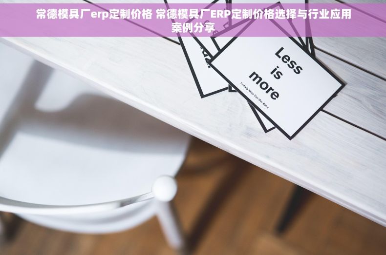 常德模具厂erp定制价格 常德模具厂ERP定制价格选择与行业应用案例分享