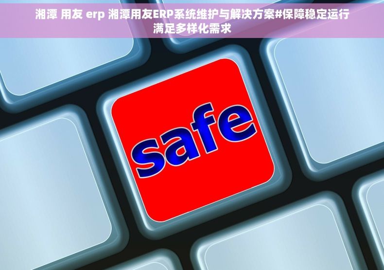 湘潭 用友 erp 湘潭用友ERP系统维护与解决方案#保障稳定运行满足多样化需求