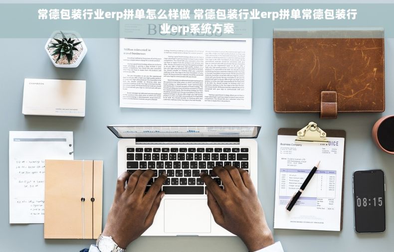 常德包装行业erp拼单怎么样做 常德包装行业erp拼单常德包装行业erp系统方案