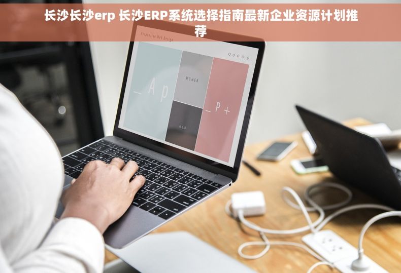 长沙长沙erp 长沙ERP系统选择指南最新企业资源计划推荐