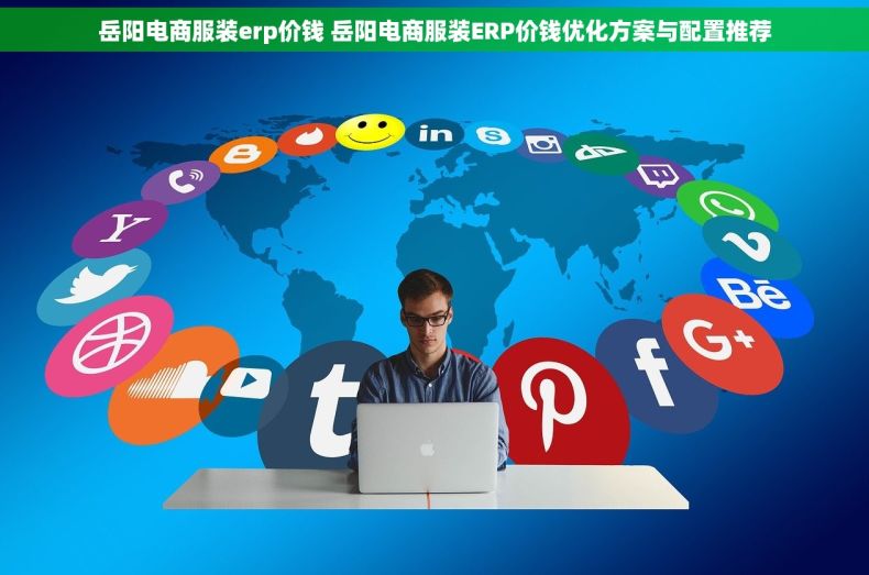 岳阳电商服装erp价钱 岳阳电商服装ERP价钱优化方案与配置推荐