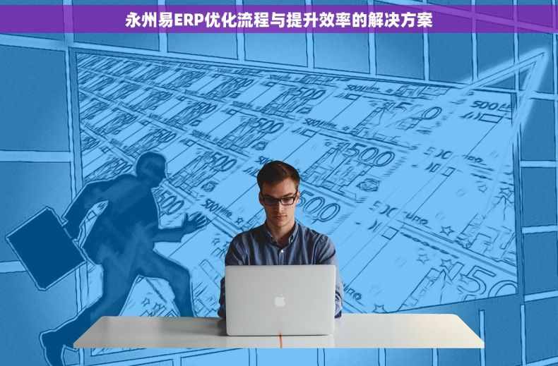 永州易ERP优化流程与提升效率的解决方案