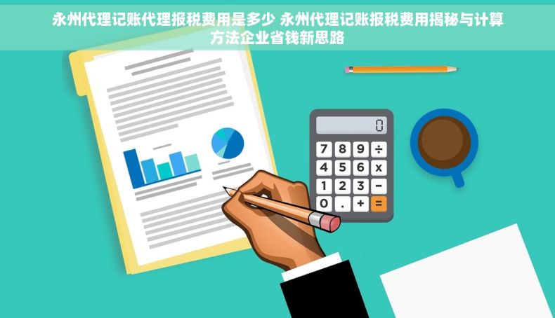永州代理记账代理报税费用是多少 永州代理记账报税费用揭秘与计算方法企业省钱新思路