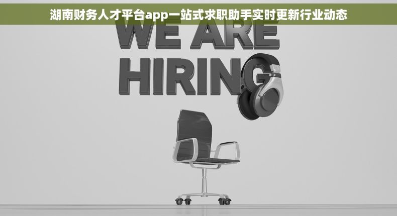 湖南财务人才平台app一站式求职助手实时更新行业动态