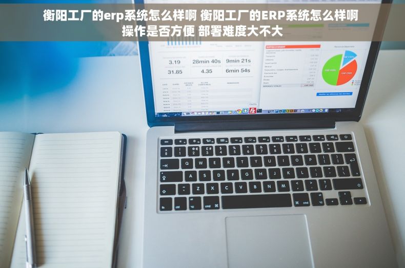 衡阳工厂的erp系统怎么样啊 衡阳工厂的ERP系统怎么样啊 操作是否方便 部署难度大不大