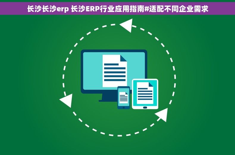 长沙长沙erp 长沙ERP行业应用指南#适配不同企业需求