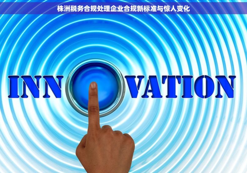 株洲税务合规处理企业合规新标准与惊人变化