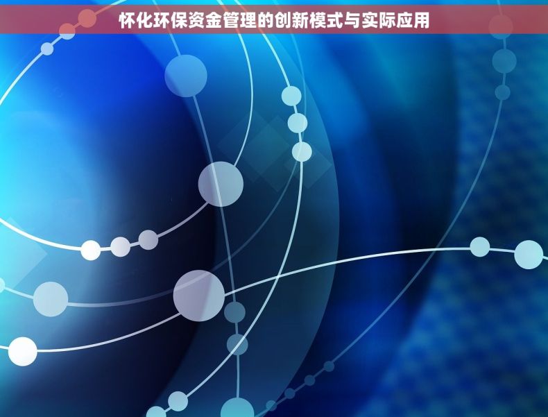 怀化环保资金管理的创新模式与实际应用