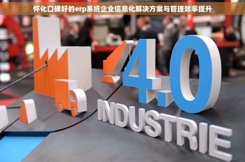 怀化口碑好的erp系统企业信息化解决方案与管理效率提升