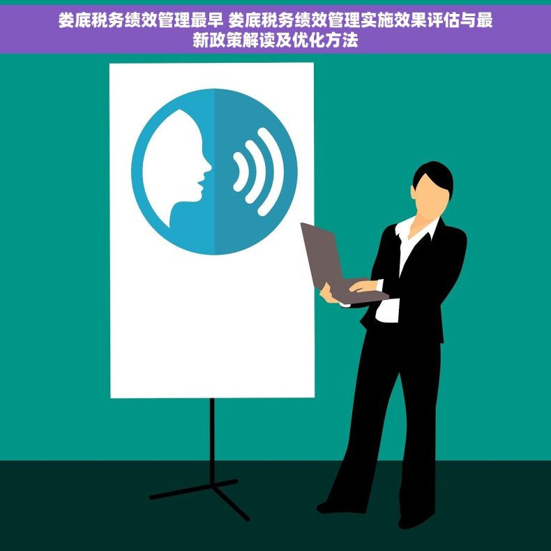 娄底税务绩效管理最早 娄底税务绩效管理实施效果评估与最新政策解读及优化方法