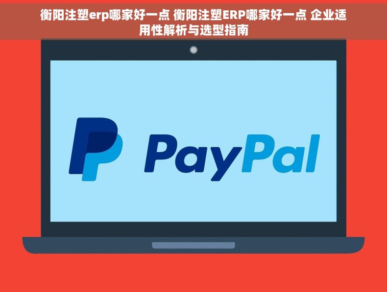 衡阳注塑erp哪家好一点 衡阳注塑ERP哪家好一点 企业适用性解析与选型指南