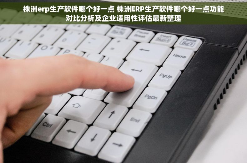 株洲erp生产软件哪个好一点 株洲ERP生产软件哪个好一点功能对比分析及企业适用性评估最新整理